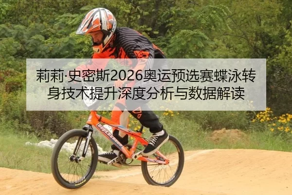 莉莉·史密斯2026奥运预选赛蝶泳转身技术提升深度分析与数据解读