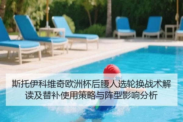 斯托伊科维奇欧洲杯后腰人选轮换战术解读及替补使用策略与阵型影响分析