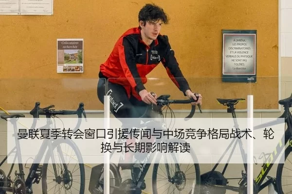 曼联夏季转会窗口引援传闻与中场竞争格局战术、轮换与长期影响解读