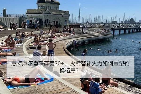 惠特摩尔夏联连轰30+，火箭替补火力如何重塑轮换格局？