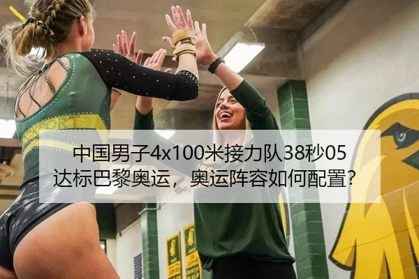 中国男子4x100米接力队38秒05达标巴黎奥运，奥运阵容如何配置？